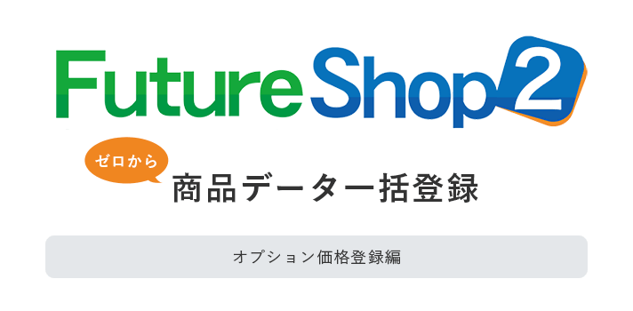 FutureShop2（フューチャーショップ2）でゼロから商品データ一括登録【オプション価格登録編】