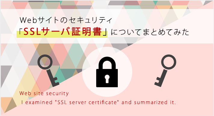 Webサイトのセキュリティ「SSLサーバ証明書」についてまとめてみた