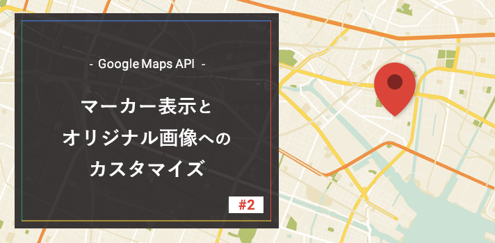 【Google Maps API】マーカー表示とオリジナル画像へのカスタマイズ
