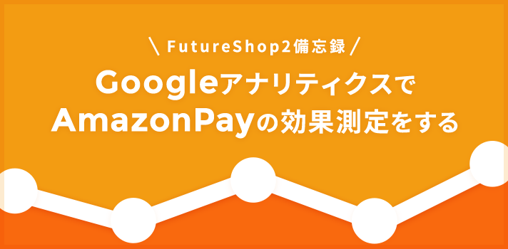 FutureShop2備忘録・GoogleアナリティクスでAmazonPayの効果測定をする